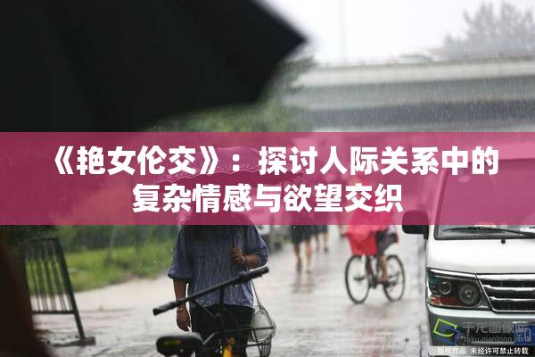 《艳女伦交》：探讨人际关系中的复杂情感与欲望交织