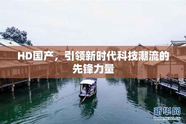 HD国产，引领新时代科技潮流的先锋力量