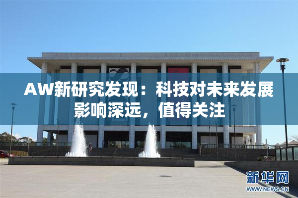 AW新研究发现：科技对未来发展影响深远，值得关注