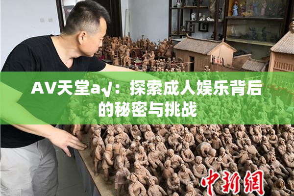 AV天堂a√：探索成人娱乐背后的秘密与挑战