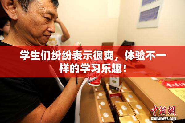 学生们纷纷表示很爽，体验不一样的学习乐趣！
