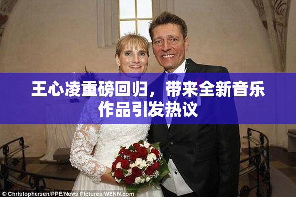 王心凌重磅回归，带来全新音乐作品引发热议