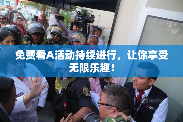 免费看A活动持续进行，让你享受无限乐趣！