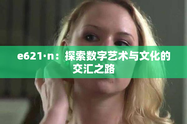e621·n：探索数字艺术与文化的交汇之路