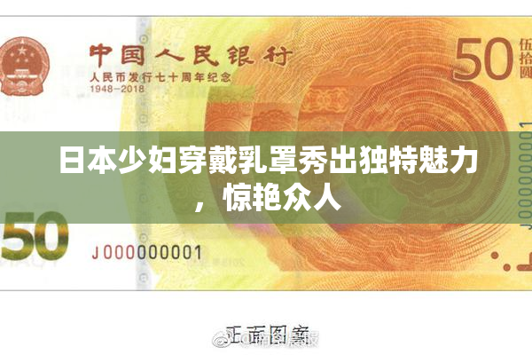 日本少妇穿戴乳罩秀出独特魅力，惊艳众人