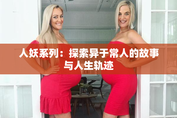 人妖系列：探索异于常人的故事与人生轨迹