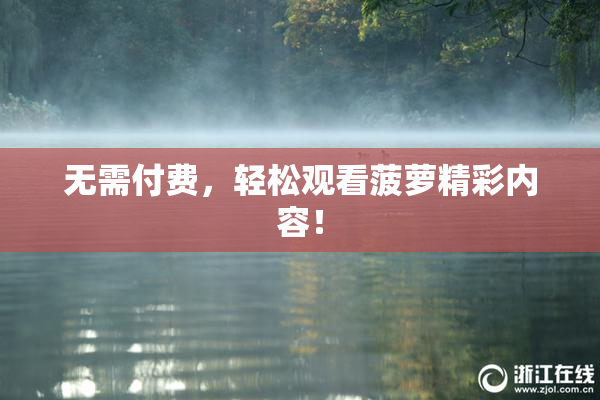 无需付费，轻松观看菠萝精彩内容！