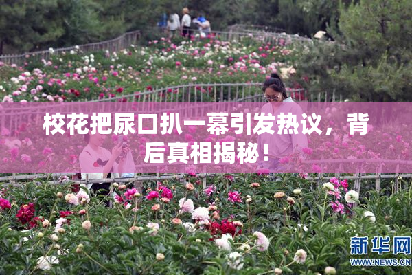 校花把尿口扒一幕引发热议，背后真相揭秘！