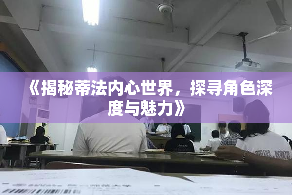 《揭秘蒂法内心世界，探寻角色深度与魅力》
