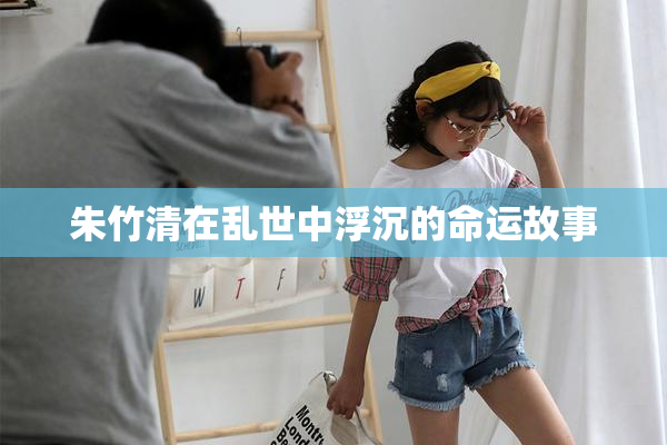 朱竹清在乱世中浮沉的命运故事