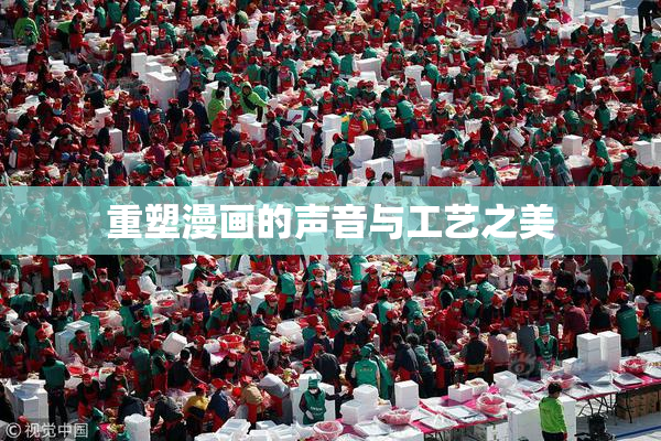 重塑漫画的声音与工艺之美