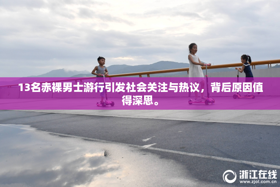 13名赤裸男士游行引发社会关注与热议，背后原因值得深思。