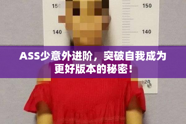 ASS少意外进阶，突破自我成为更好版本的秘密！