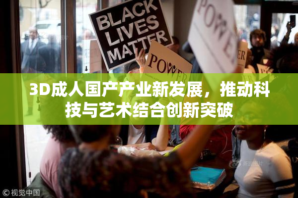 3D成人国产产业新发展，推动科技与艺术结合创新突破