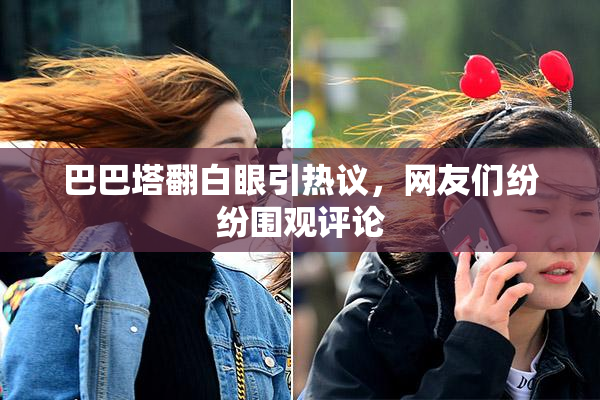 巴巴塔翻白眼引热议，网友们纷纷围观评论
