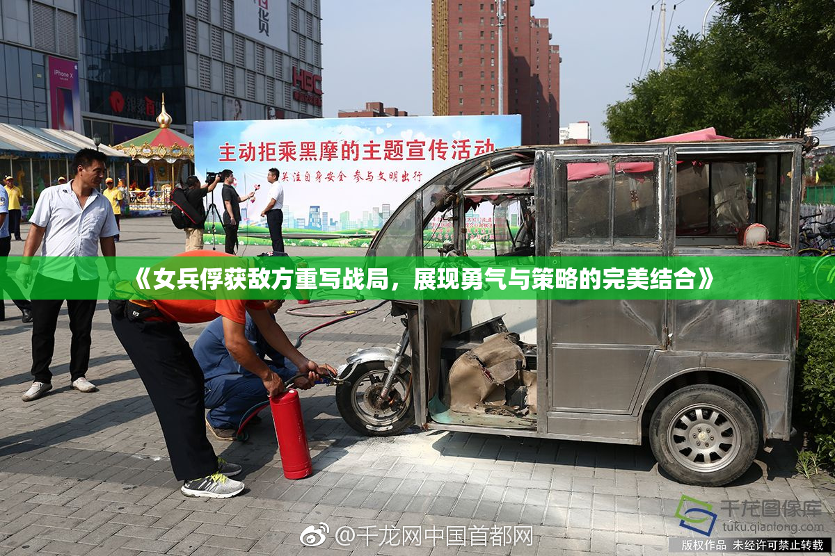 《女兵俘获敌方重写战局，展现勇气与策略的完美结合》