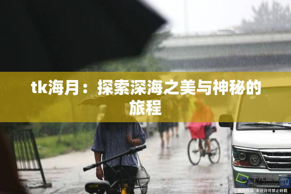 tk海月：探索深海之美与神秘的旅程