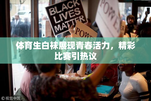 体育生白袜展现青春活力，精彩比赛引热议