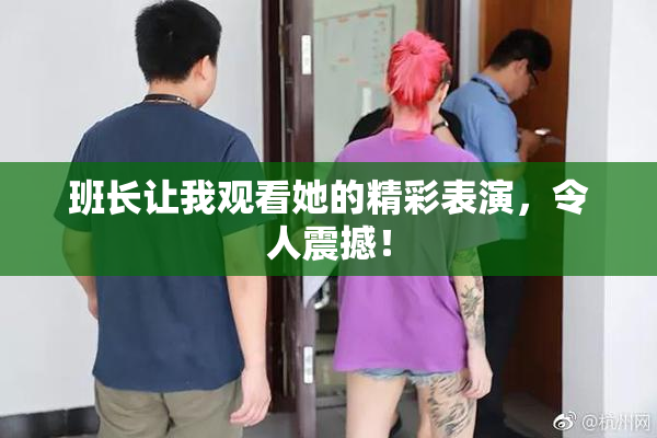 班长让我观看她的精彩表演，令人震撼！