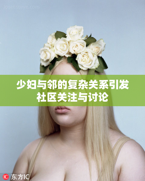 少妇与邻的复杂关系引发社区关注与讨论