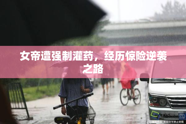 女帝遭强制灌药，经历惊险逆袭之路