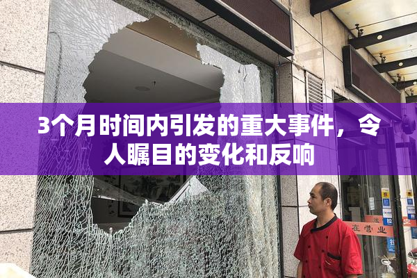 3个月时间内引发的重大事件，令人瞩目的变化和反响