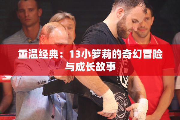 重温经典：13小箩莉的奇幻冒险与成长故事