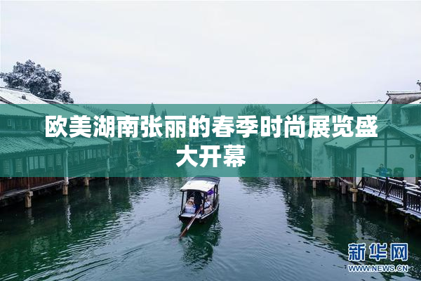 欧美湖南张丽的春季时尚展览盛大开幕