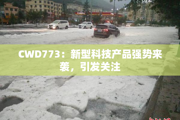 CWD773：新型科技产品强势来袭，引发关注