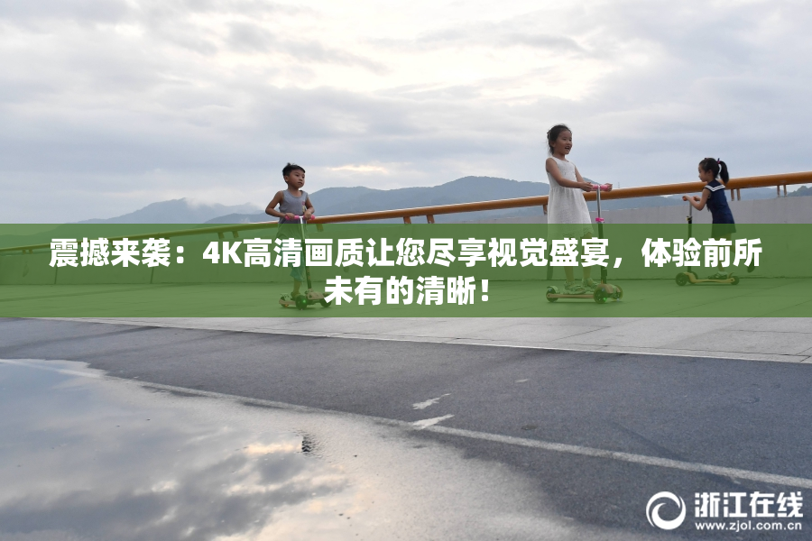 震撼来袭：4K高清画质让您尽享视觉盛宴，体验前所未有的清晰！