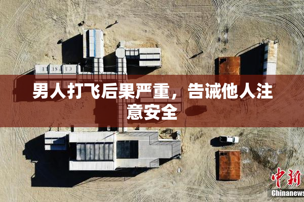男人打飞后果严重，告诫他人注意安全