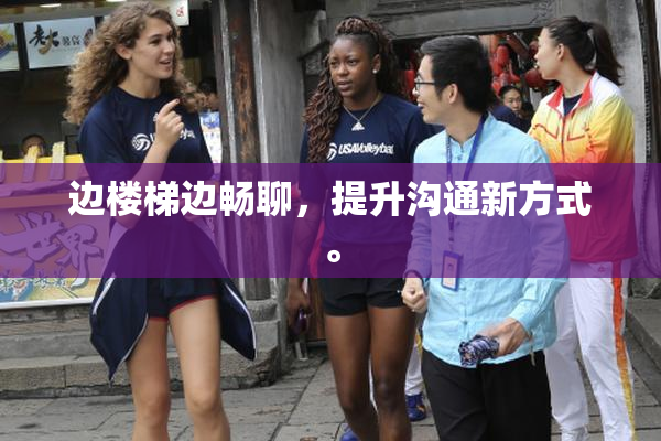 边楼梯边畅聊，提升沟通新方式。