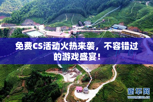 免费CS活动火热来袭，不容错过的游戏盛宴！