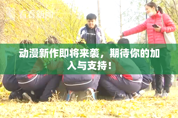 动漫新作即将来袭，期待你的加入与支持！