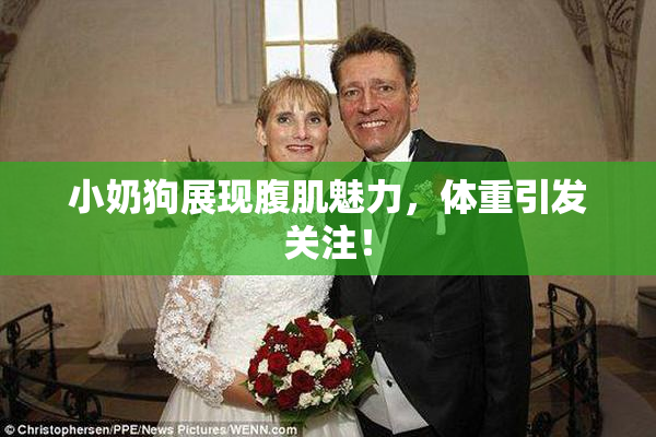 小奶狗展现腹肌魅力，体重引发关注！
