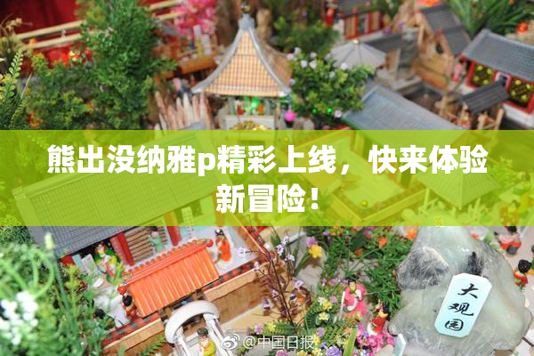 熊出没纳雅p精彩上线，快来体验新冒险！