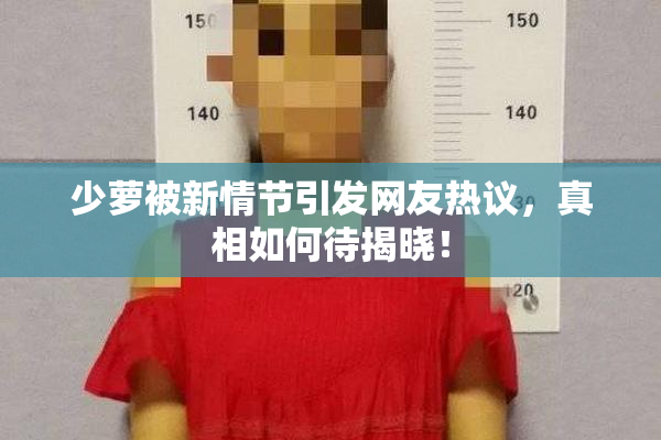少萝被新情节引发网友热议，真相如何待揭晓！