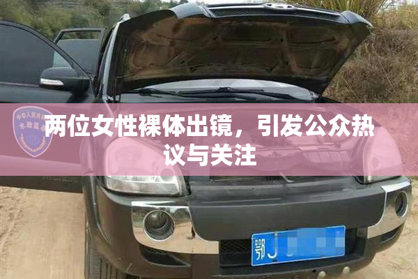 两位女性裸体出镜，引发公众热议与关注