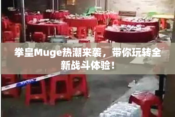 拳皇Muge热潮来袭，带你玩转全新战斗体验！