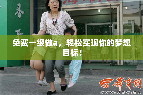 免费一级做a，轻松实现你的梦想目标！