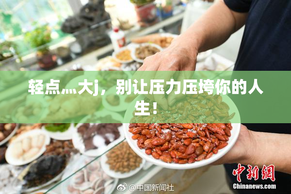 轻点灬大j，别让压力压垮你的人生！