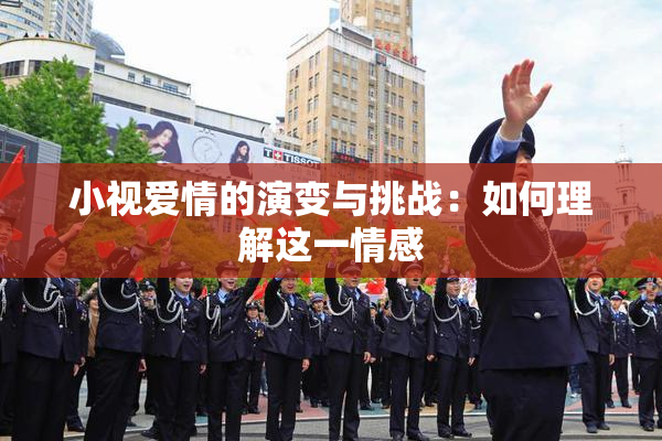 小视爱情的演变与挑战：如何理解这一情感
