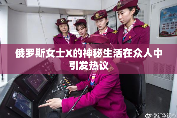 俄罗斯女士X的神秘生活在众人中引发热议