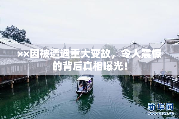 ××因被遭遇重大变故，令人震惊的背后真相曝光！