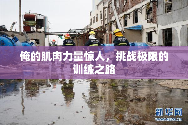 俺的肌肉力量惊人，挑战极限的训练之路