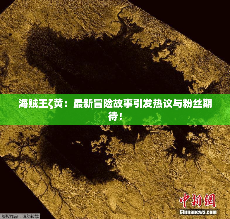 海贼王ζ黄：最新冒险故事引发热议与粉丝期待！