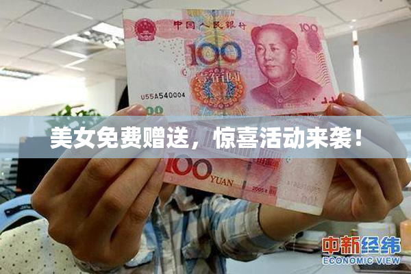 美女免费赠送，惊喜活动来袭！