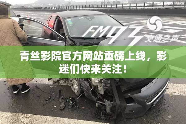 青丝影院官方网站重磅上线，影迷们快来关注！