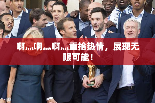 啊灬啊灬啊灬重拾热情，展现无限可能！
