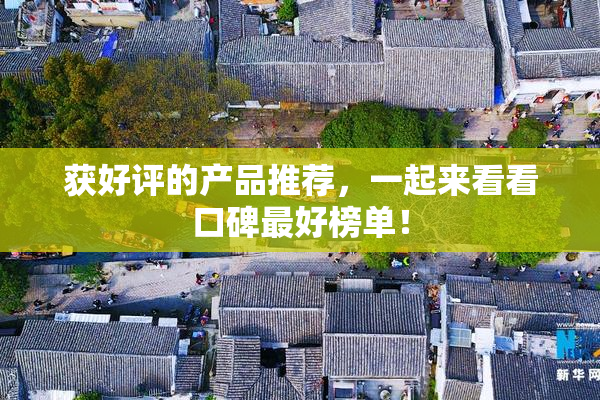 获好评的产品推荐，一起来看看口碑最好榜单！